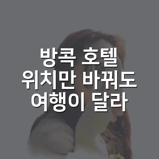 방콕 호텔 위치만 바꿔도 여행이 달라지더라, 직접 겪어본 방콕호텔추천 이야기 - 요약