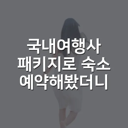 국내여행사 패키지로 숙소 예약해봤더니, 사진보다 중요한 건 따로 있더라 - 요약