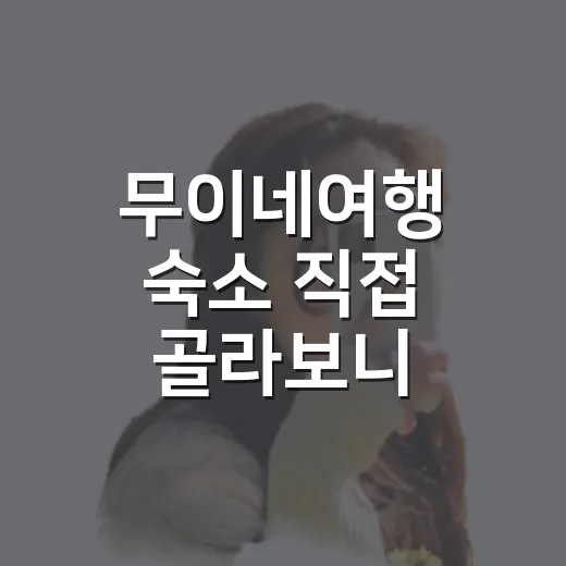무이네여행 숙소 직접 골라보니, 사진보다 바람과 위치가 더 중요했습니다 - 요약