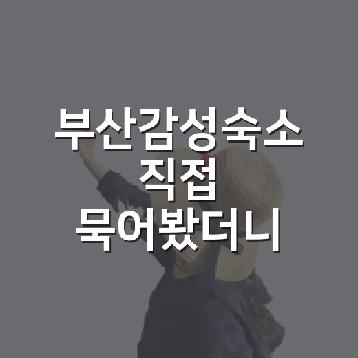 부산감성숙소 직접 묵어봤더니 사진보다 먼저 봐야 할 게 있더라 - 요약