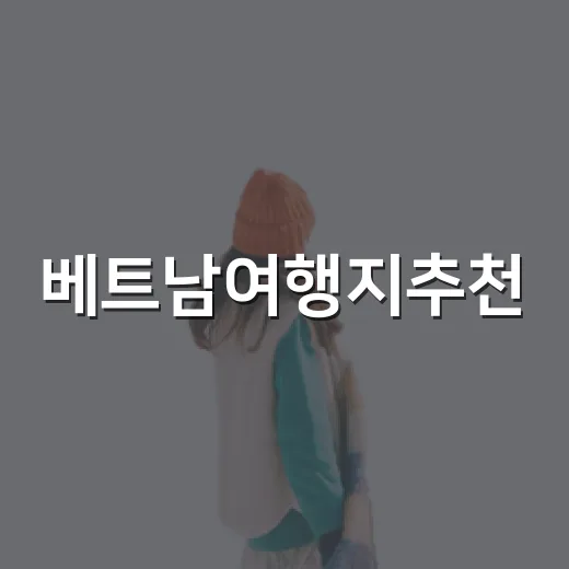 베트남여행지추천, 100곳 넘게 묵어본 숙소 리뷰어가 직접 골라본 현실 루트 - 요약