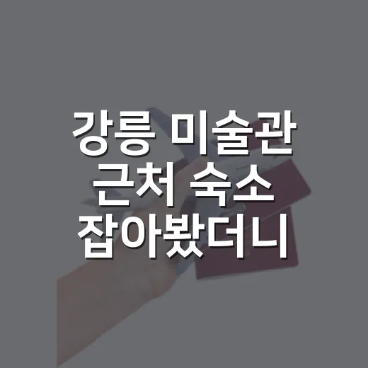 강릉 미술관 근처 숙소 잡아봤더니, 바다뷰보다 동선이 더 중요했던 이야기 - 요약