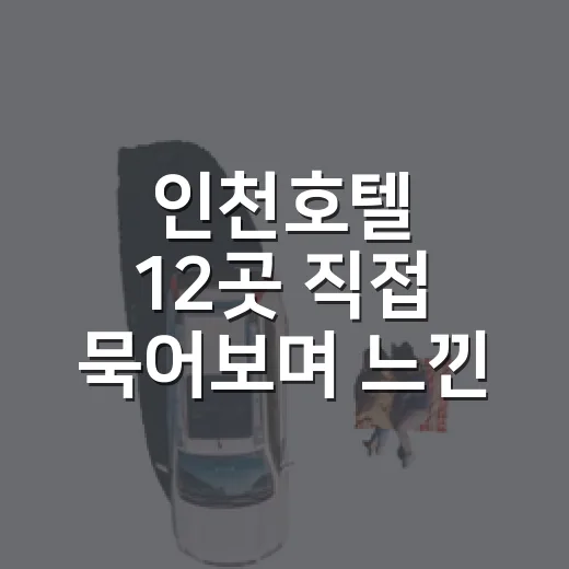 인천호텔 12곳 직접 묵어보며 느낀, 사진보다 중요한 진짜 체크 포인트 - 요약