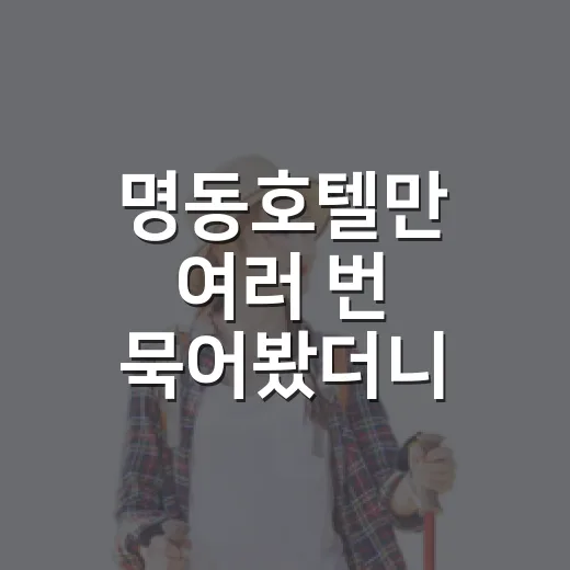 명동호텔만 여러 번 묵어봤더니 보이던 진짜 차이 - 요약