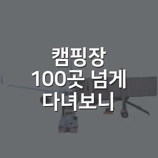 캠핑장 100곳 넘게 다녀보니 사진보다 먼저 봐야 할 것들이 있더라 - 요약