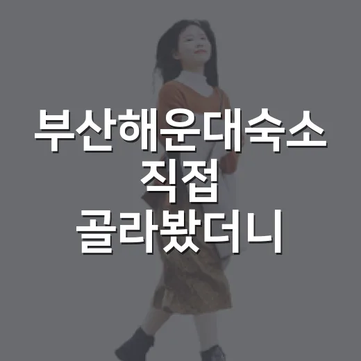 부산해운대숙소 직접 골라봤더니, 사진보다 더 중요했던 것들 - 요약