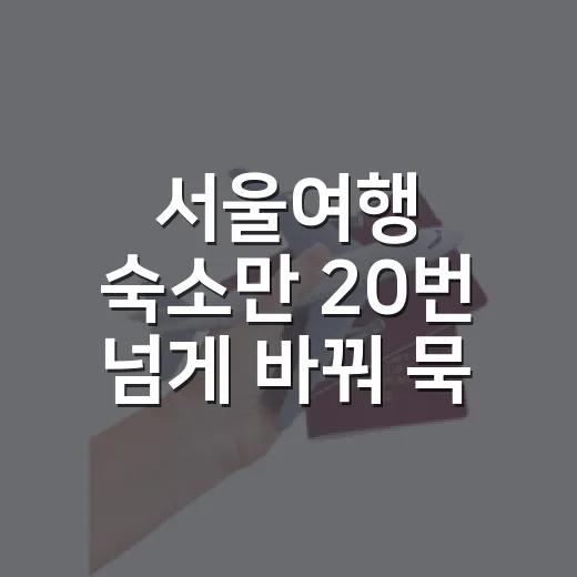서울여행 숙소만 20번 넘게 바꿔 묵어보니 보이던 진짜 차이 - 요약