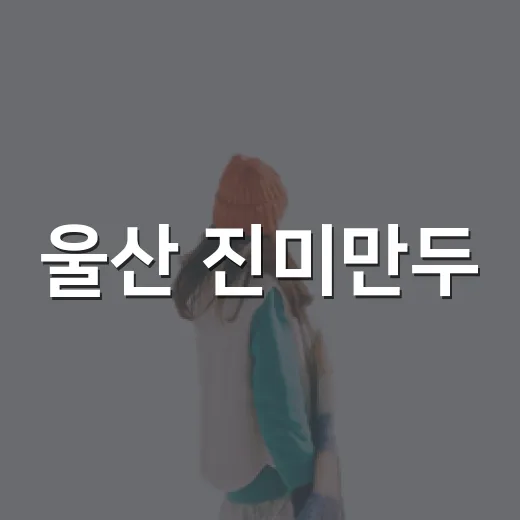 울산 진미만두, 기대 낮추고 갔다가 만두보다 분위기가 더 기억난 이야기 - 요약