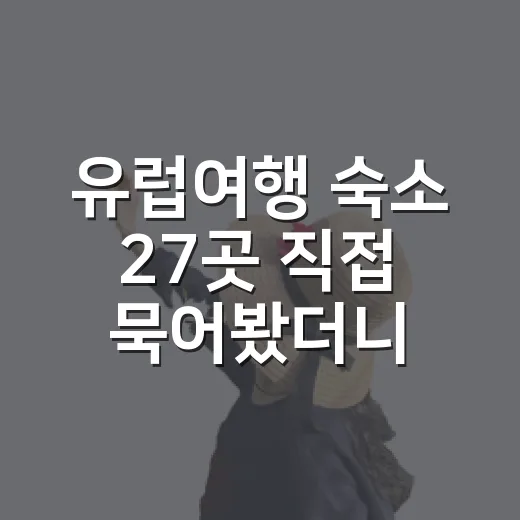 유럽여행 숙소 27곳 직접 묵어봤더니 사진보다 먼저 봐야 할 것들 - 요약