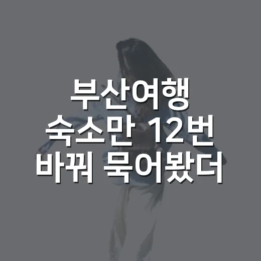 부산여행 숙소만 12번 바꿔 묵어봤더니 보이던 것들 - 요약