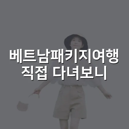 베트남패키지여행 직접 다녀보니, 숙소에서 갈리는 만족도 이야기 - 요약