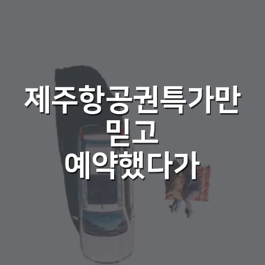 제주항공권특가만 믿고 예약했다가 숙소비에서 놀란 이야기 - 요약