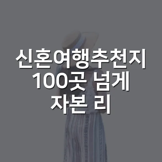 신혼여행추천지 100곳 넘게 자본 리뷰어가 고르며 느낀 진짜 차이 - 요약