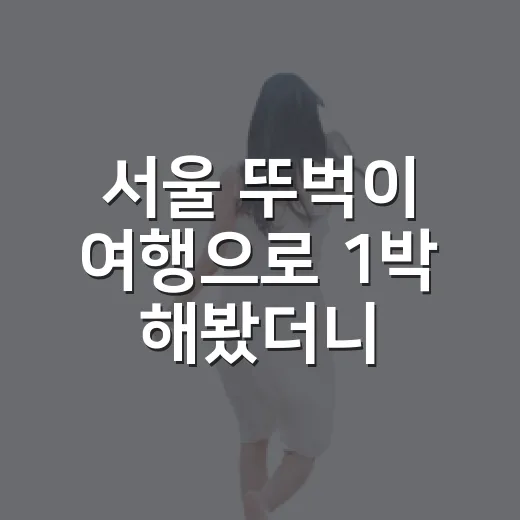 서울 뚜벅이 여행으로 1박 해봤더니, 숙소 위치가 일정의 절반이었습니다 - 요약