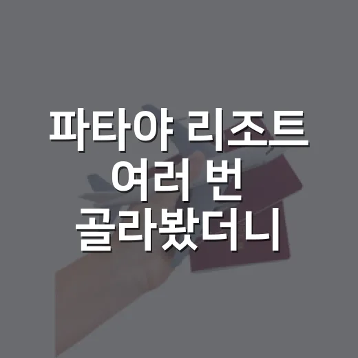 파타야 리조트 여러 번 골라봤더니, 사진보다 위치가 먼저 보였다 - 요약