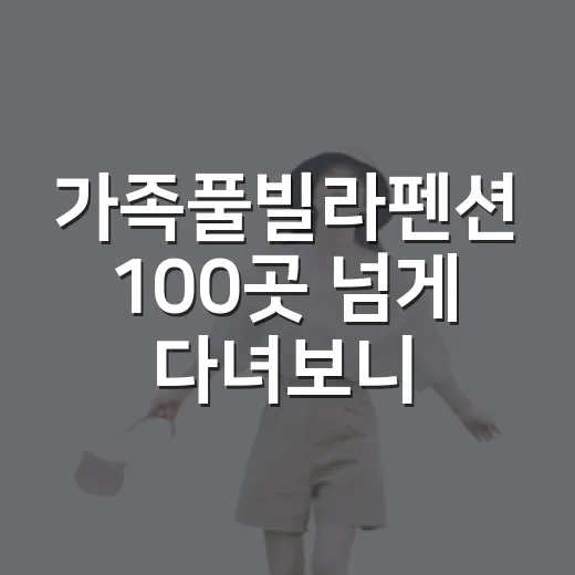 가족풀빌라펜션 100곳 넘게 다녀보니 사진보다 먼저 봐야 할 것들 - 요약