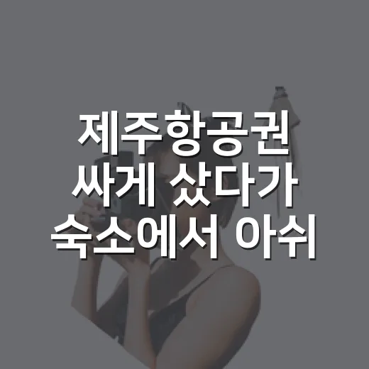 제주항공권 싸게 샀다가 숙소에서 아쉬웠던 이유 - 요약