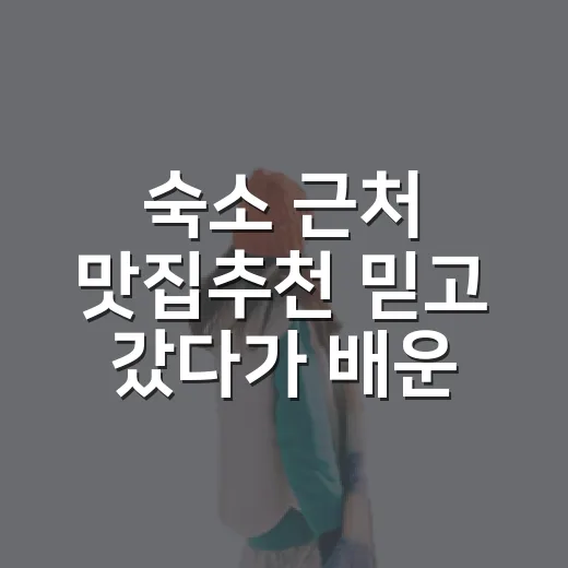 숙소 근처 맛집추천 믿고 갔다가 배운 것 - 요약