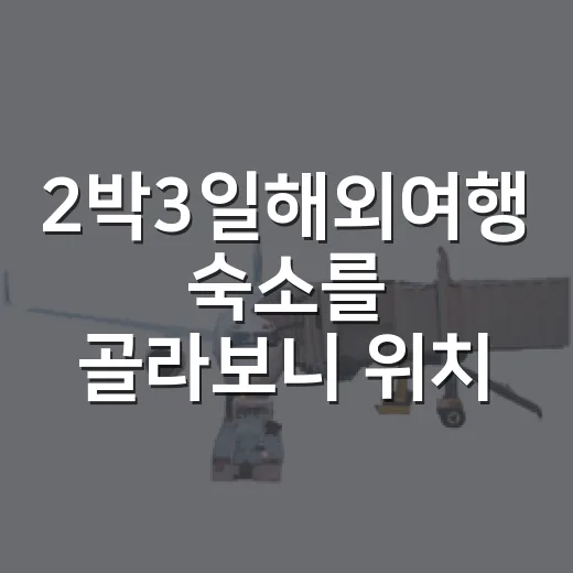 2박3일해외여행 숙소를 골라보니 위치가 달랐다 - 요약