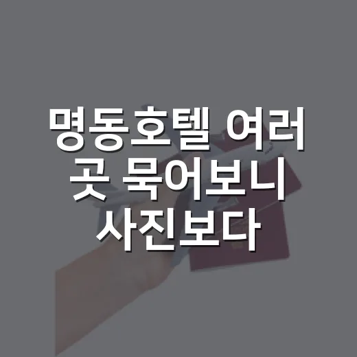 명동호텔 여러 곳 묵어보니 사진보다 중요했던 것 - 요약