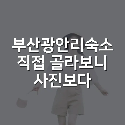 부산광안리숙소 직접 골라보니 사진보다 중요한 것들 - 요약