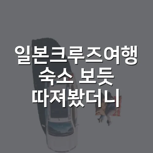 일본크루즈여행 숙소 보듯 따져봤더니 - 요약