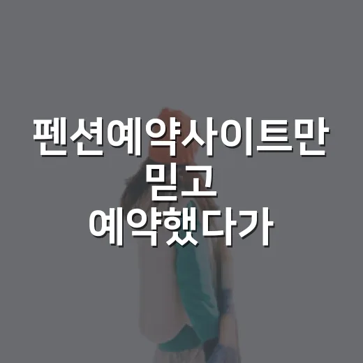 펜션예약사이트만 믿고 예약했다가 배운 것들 - 요약