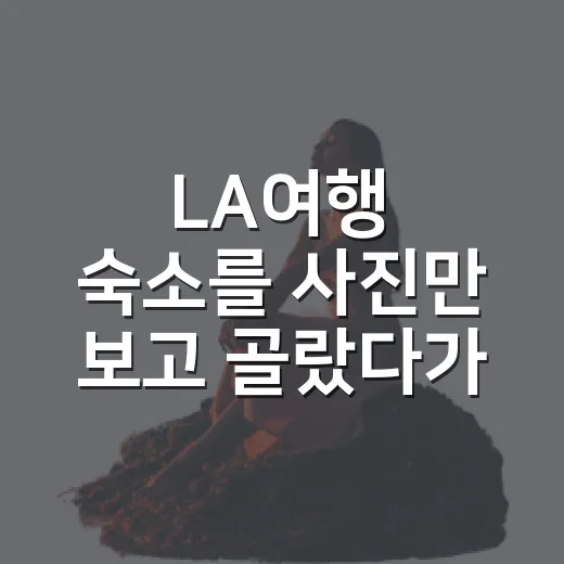 LA여행 숙소를 사진만 보고 골랐다가 배운 것 - 요약