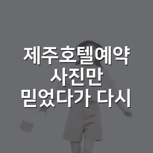 제주호텔예약 사진만 믿었다가 다시 고른 기준 - 요약