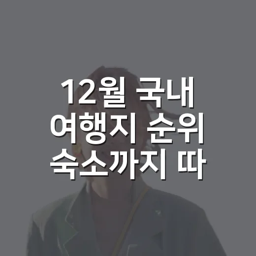 12월 국내 여행지 순위 숙소까지 따져보니 달라졌다 - 요약