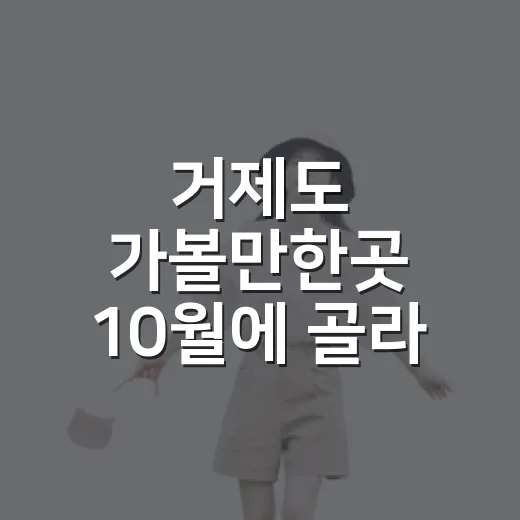 거제도 가볼만한곳 10월에 골라 다녀보니 - 요약