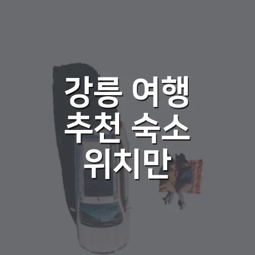 강릉 여행 추천 숙소 위치만 바꿨더니 달랐다 - 요약