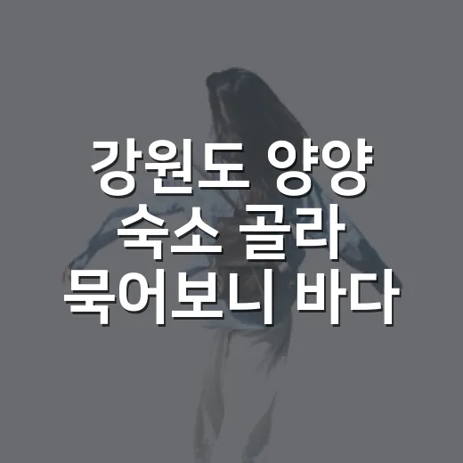 강원도 양양 숙소 골라 묵어보니 바다가 다가 아니었다 - 요약