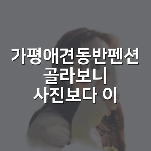 가평애견동반펜션 골라보니 사진보다 이게 중요했다 - 요약
