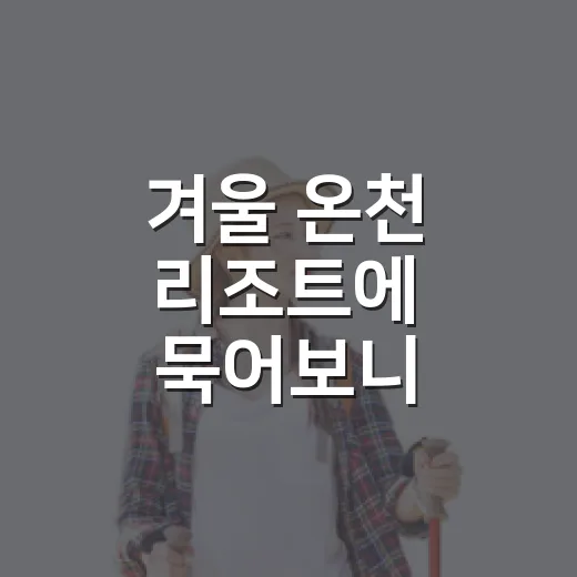 겨울 온천 리조트에 묵어보니 사진보다 동선이 중요했다 - 요약