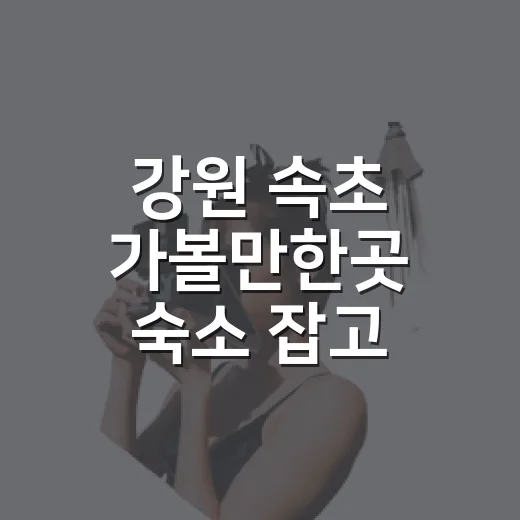 강원 속초 가볼만한곳 숙소 잡고 돌아보니 - 요약