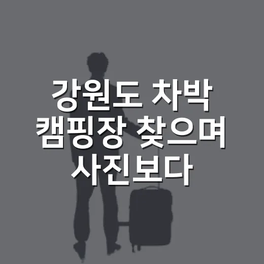 강원도 차박 캠핑장 찾으며 사진보다 중요했던 것 - 요약