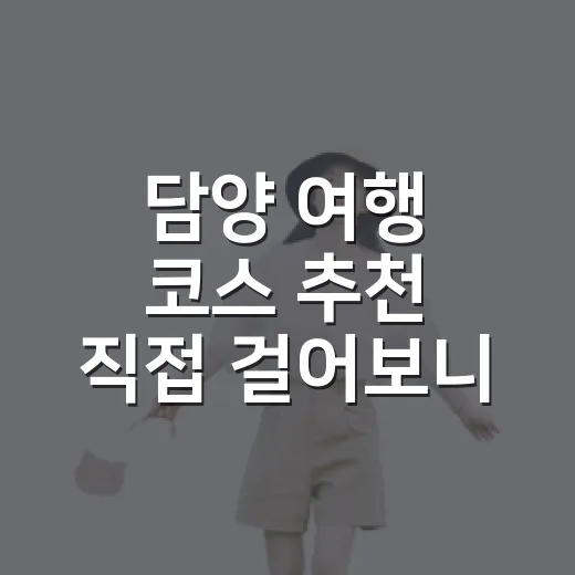 담양 여행 코스 추천 직접 걸어보니 숙소 위치가 중요했다 - 요약