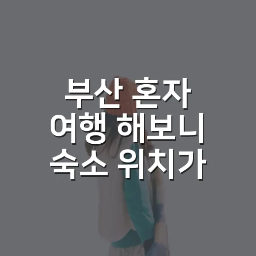 부산 혼자 여행 해보니 숙소 위치가 하루를 바꿨다 - 요약