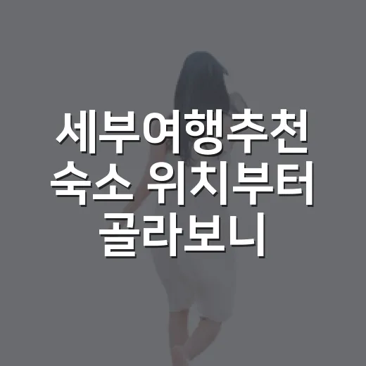세부여행추천 숙소 위치부터 골라보니 일정이 달라졌다 - 요약