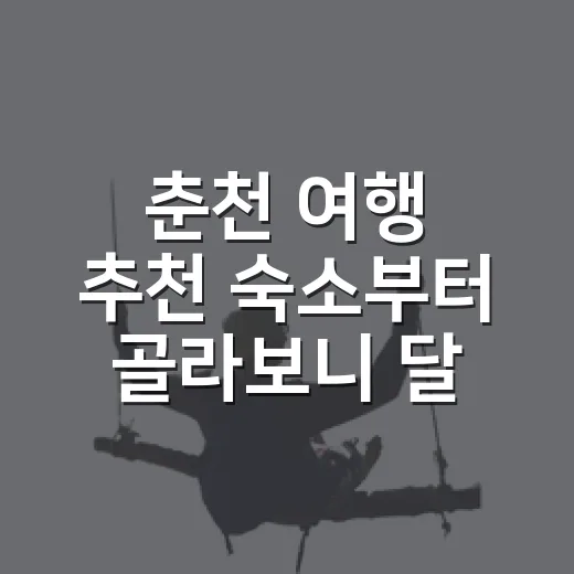 춘천 여행 추천 숙소부터 골라보니 달라졌다 - 요약