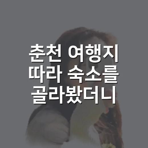 춘천 여행지 따라 숙소를 골라봤더니 동선이 달랐다 - 요약