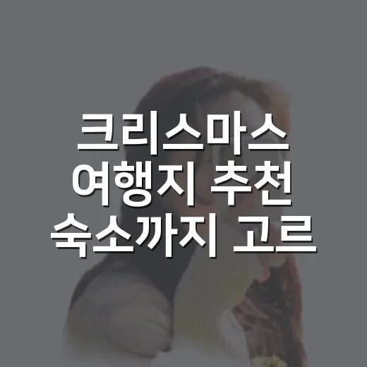 크리스마스 여행지 추천 숙소까지 고르니 달랐다 - 요약