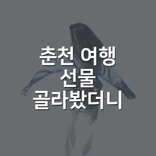춘천 여행 선물 골라봤더니 예쁜 포장보다 중요한 게 있었다 - 요약