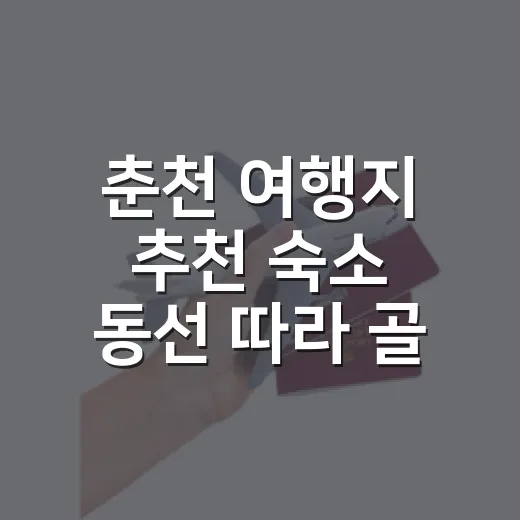 춘천 여행지 추천 숙소 동선 따라 골라봤더니 - 요약