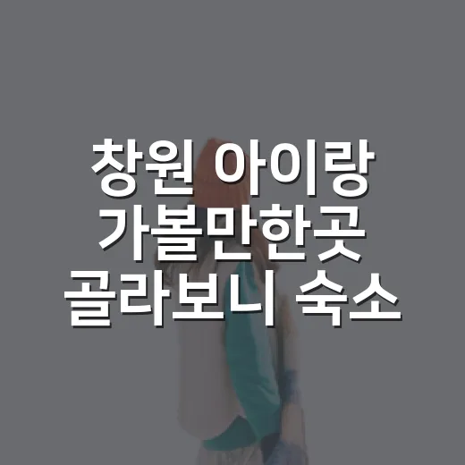 창원 아이랑 가볼만한곳 골라보니 숙소 위치가 중요했다 - 요약