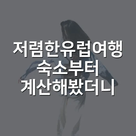 저렴한유럽여행 숙소부터 계산해봤더니 - 요약