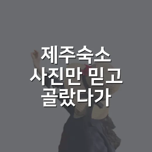 제주숙소 사진만 믿고 골랐다가 달라진 선택 기준 - 요약
