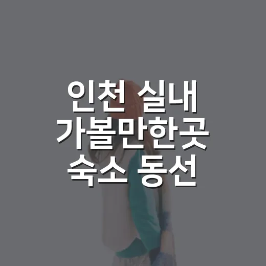 인천 실내 가볼만한곳 숙소 동선 따라 골라봤더니 - 요약