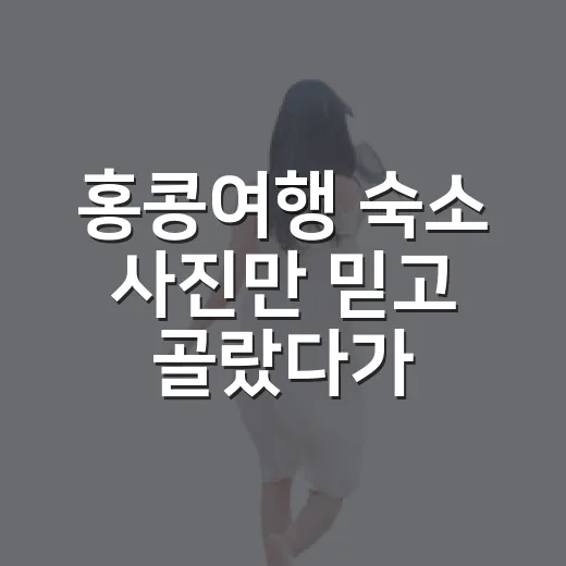 홍콩여행 숙소 사진만 믿고 골랐다가 배운 것 - 요약
